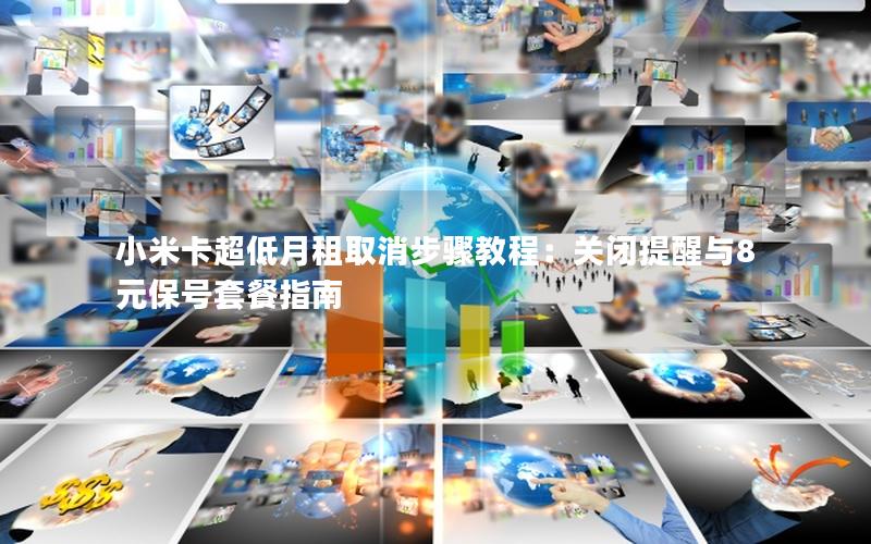 小米卡超低月租取消步骤教程：关闭提醒与8元保号套餐指南