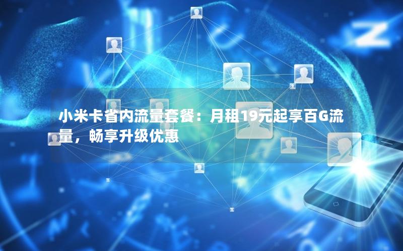 小米卡省内流量套餐：月租19元起享百G流量，畅享升级优惠