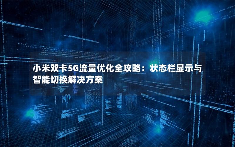小米双卡5G流量优化全攻略：状态栏显示与智能切换解决方案