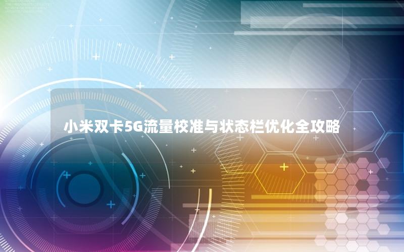 小米双卡5G流量校准与状态栏优化全攻略