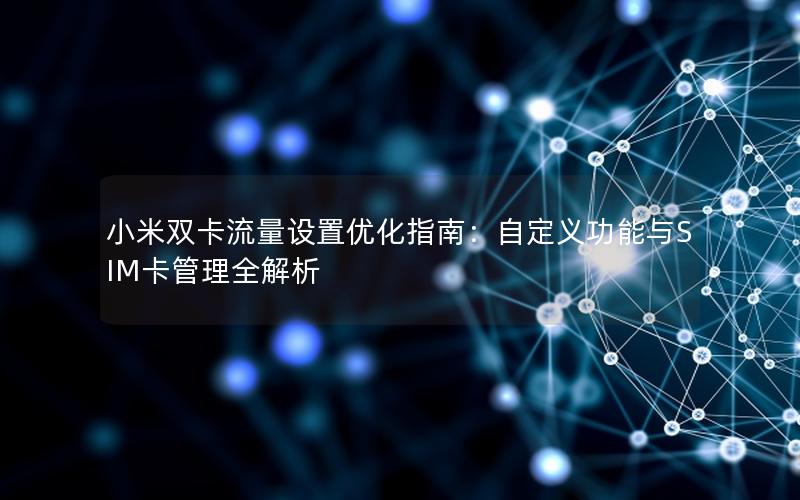 小米双卡流量设置优化指南：自定义功能与SIM卡管理全解析