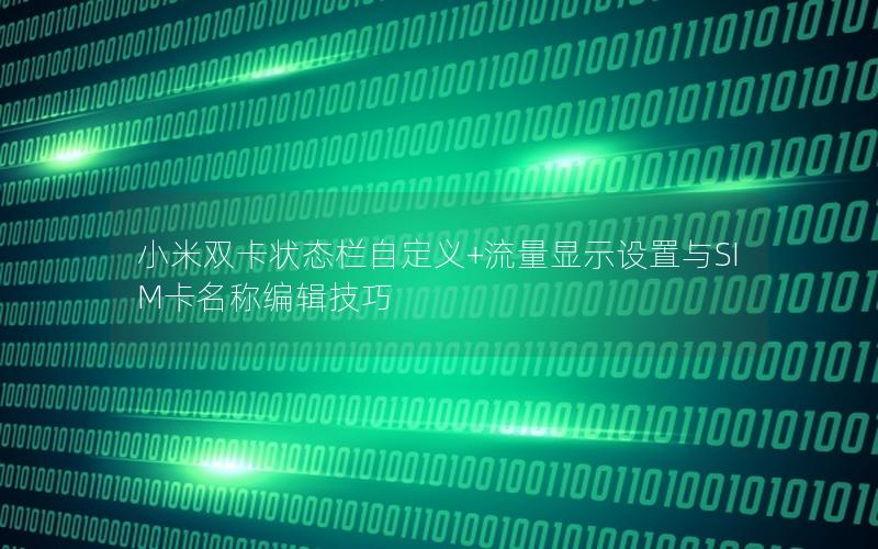 小米双卡状态栏自定义+流量显示设置与SIM卡名称编辑技巧