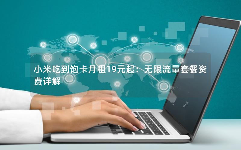 小米吃到饱卡月租19元起：无限流量套餐资费详解