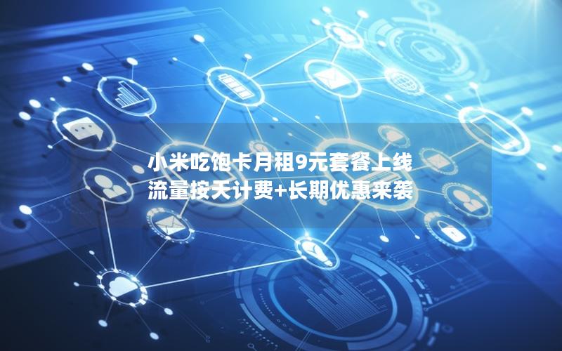 小米吃饱卡月租9元套餐上线 流量按天计费+长期优惠来袭