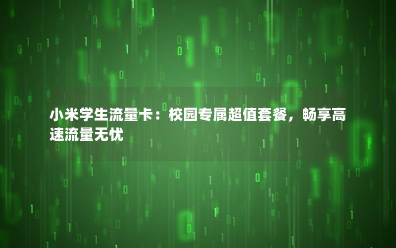 小米学生流量卡：校园专属超值套餐，畅享高速流量无忧
