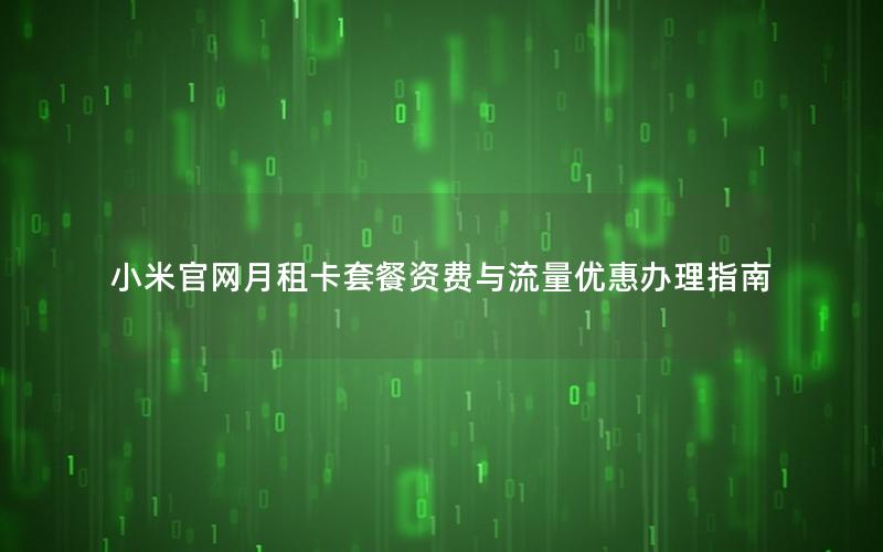 小米官网月租卡套餐资费与流量优惠办理指南