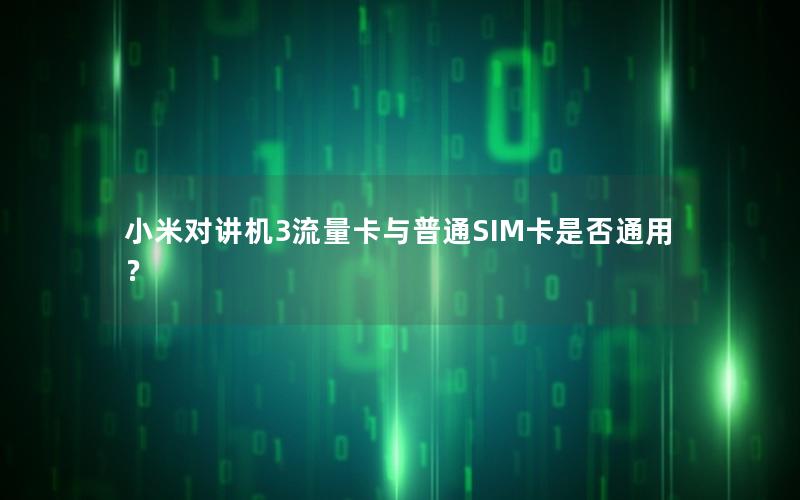 小米对讲机3流量卡与普通SIM卡是否通用？