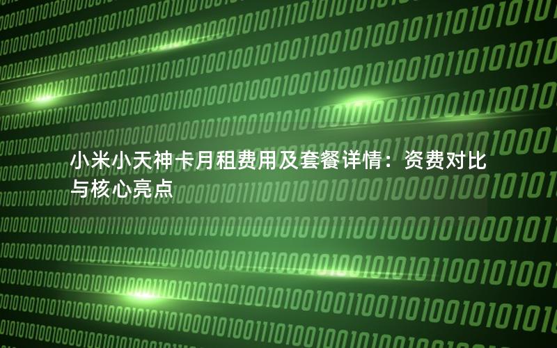 小米小天神卡月租费用及套餐详情：资费对比与核心亮点