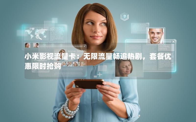 小米影视流量卡：无限流量畅追热剧，套餐优惠限时抢购