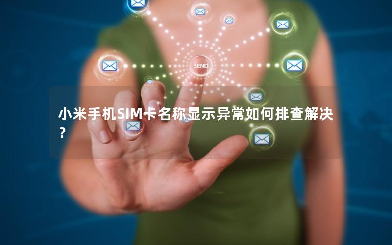 小米手机SIM卡名称显示异常如何排查解决？