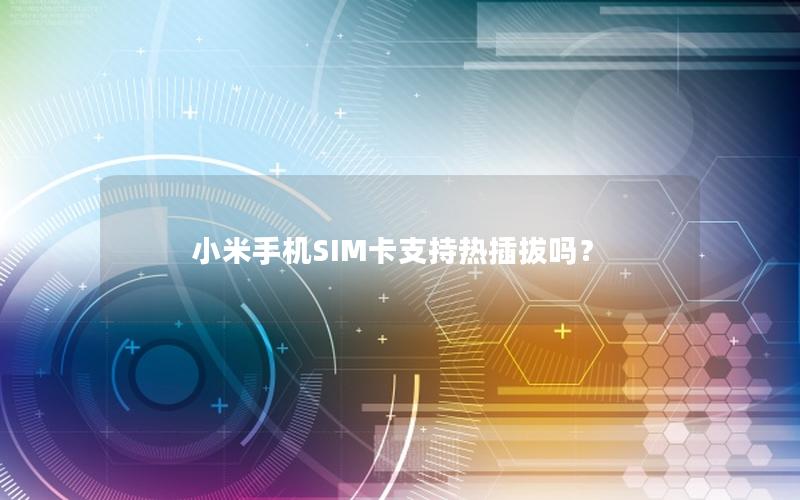 小米手机SIM卡支持热插拔吗？