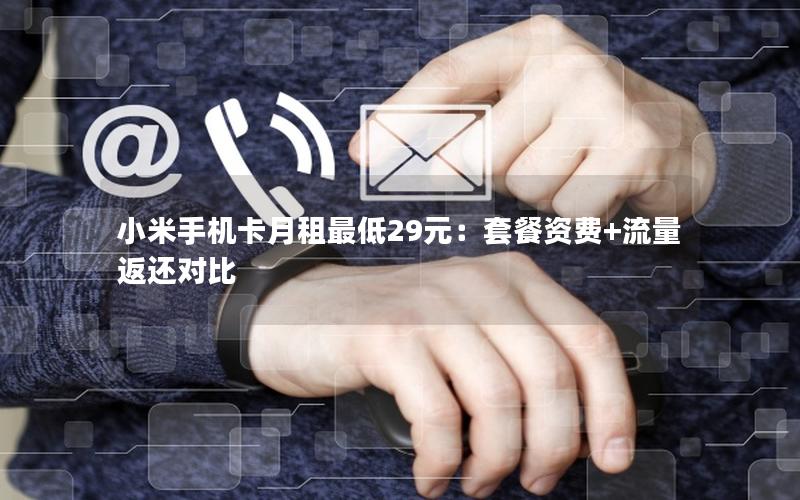 小米手机卡月租最低29元：套餐资费+流量返还对比