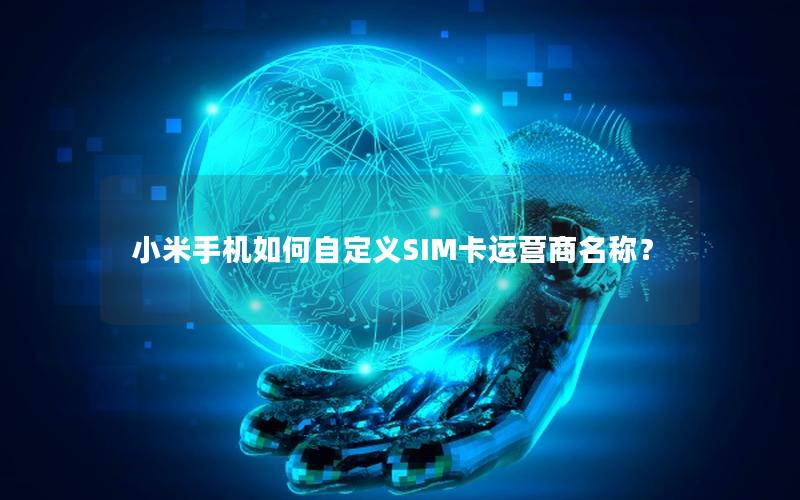 小米手机如何自定义SIM卡运营商名称？