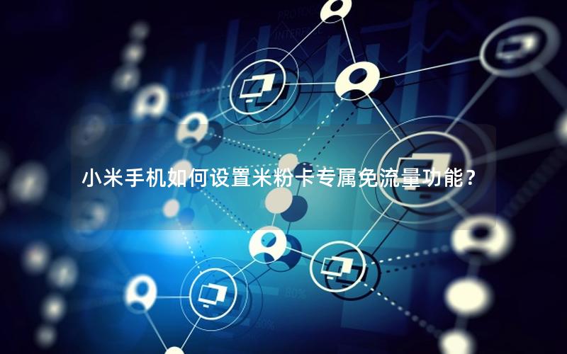 小米手机如何设置米粉卡专属免流量功能？