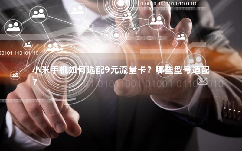 小米手机如何选配9元流量卡？哪些型号适配？