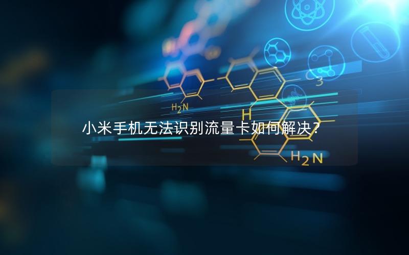 小米手机无法识别流量卡如何解决？