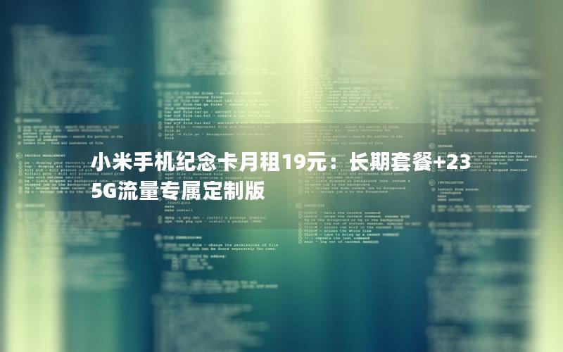 小米手机纪念卡月租19元：长期套餐+235G流量专属定制版