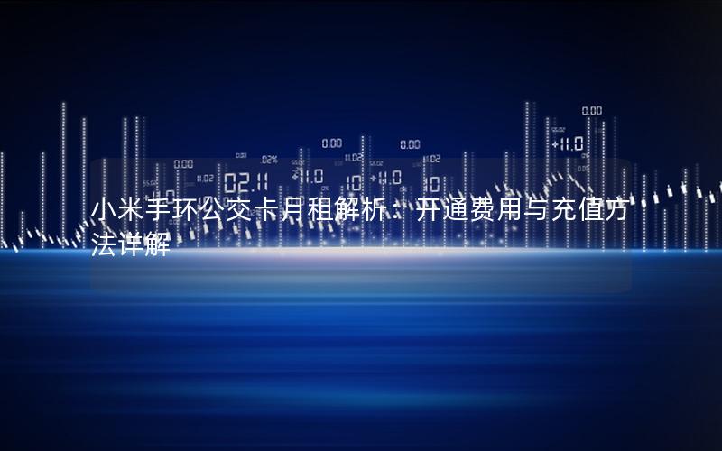 小米手环公交卡月租解析：开通费用与充值方法详解