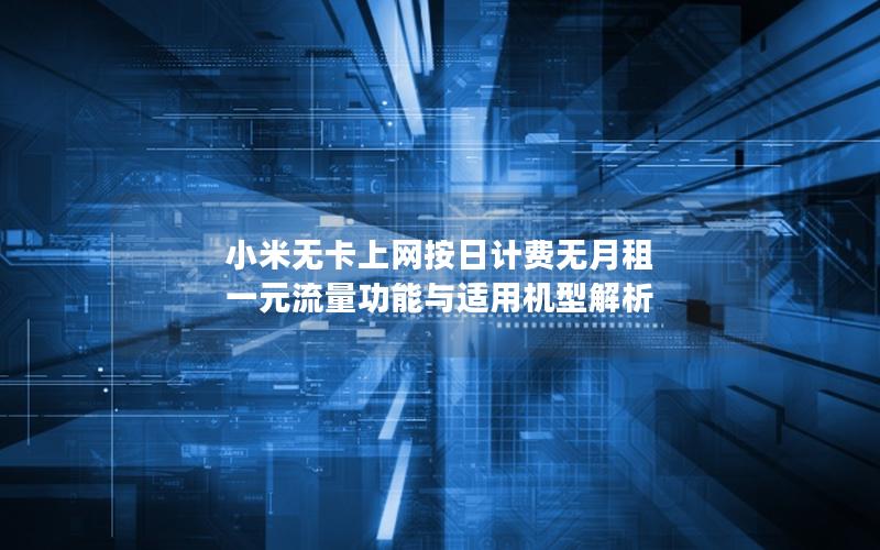小米无卡上网按日计费无月租 一元流量功能与适用机型解析