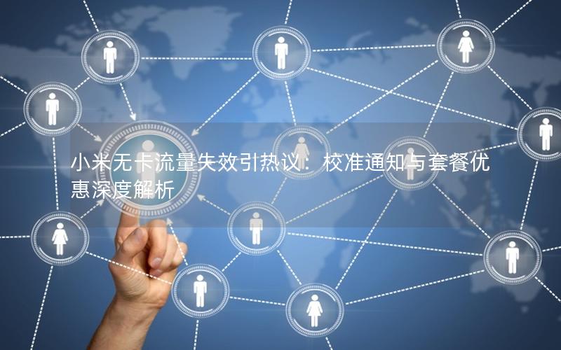 小米无卡流量失效引热议：校准通知与套餐优惠深度解析