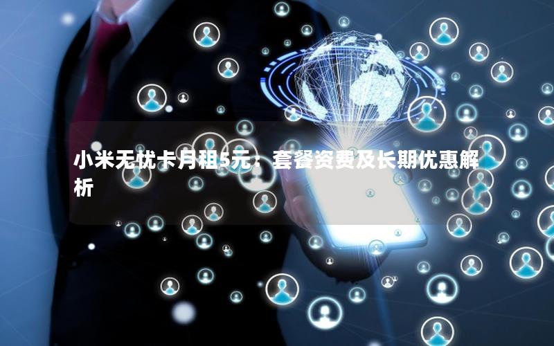 小米无忧卡月租5元：套餐资费及长期优惠解析
