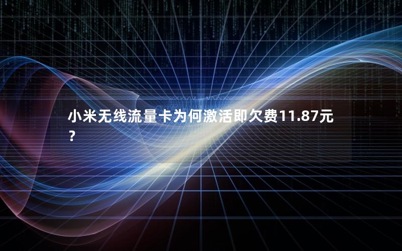 小米无线流量卡为何激活即欠费11.87元？