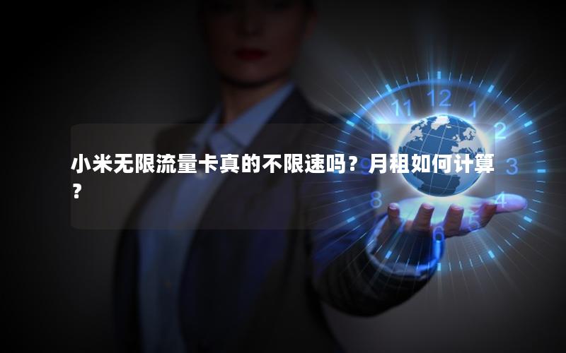 小米无限流量卡真的不限速吗？月租如何计算？