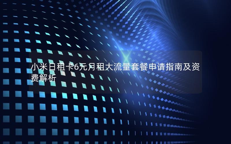 小米日租卡6元月租大流量套餐申请指南及资费解析