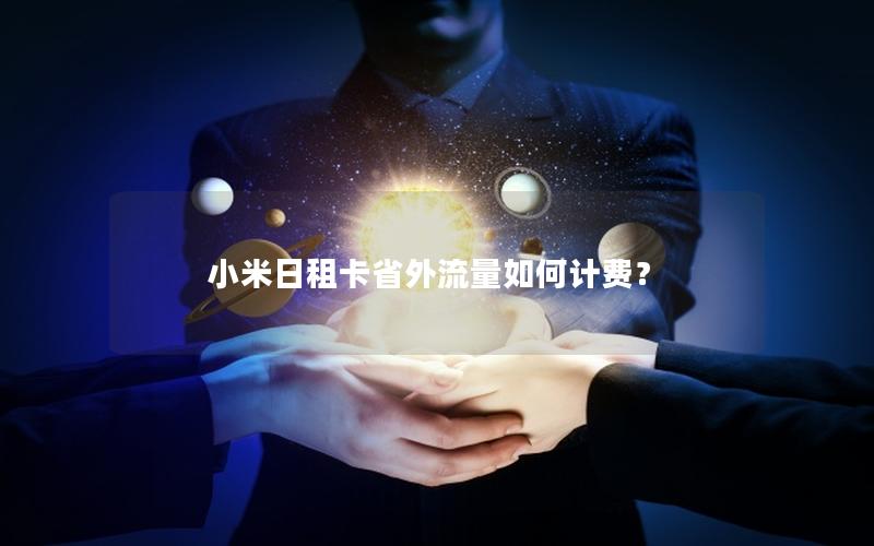 小米日租卡省外流量如何计费？