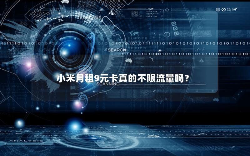小米月租9元卡真的不限流量吗？
