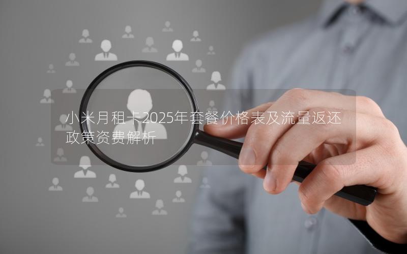 小米月租卡2025年套餐价格表及流量返还政策资费解析