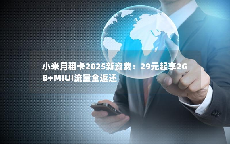 小米月租卡2025新资费：29元起享2GB+MIUI流量全返还