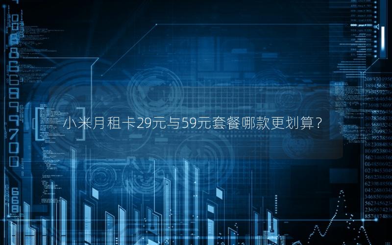 小米月租卡29元与59元套餐哪款更划算？