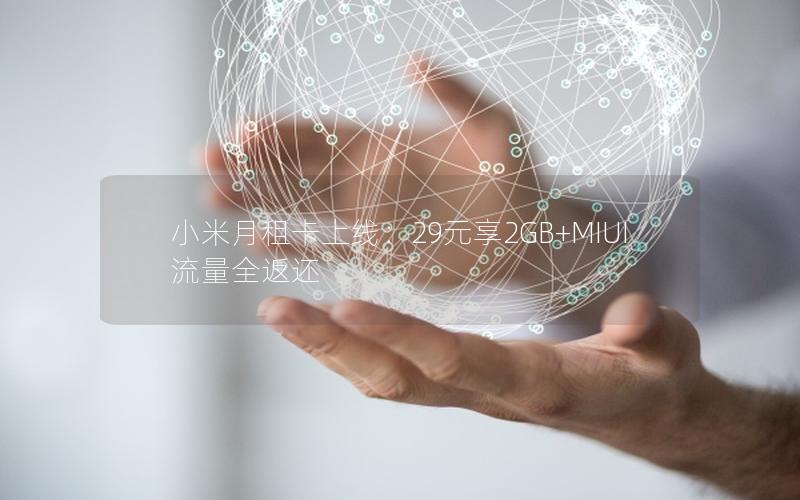 小米月租卡上线：29元享2GB+MIUI流量全返还