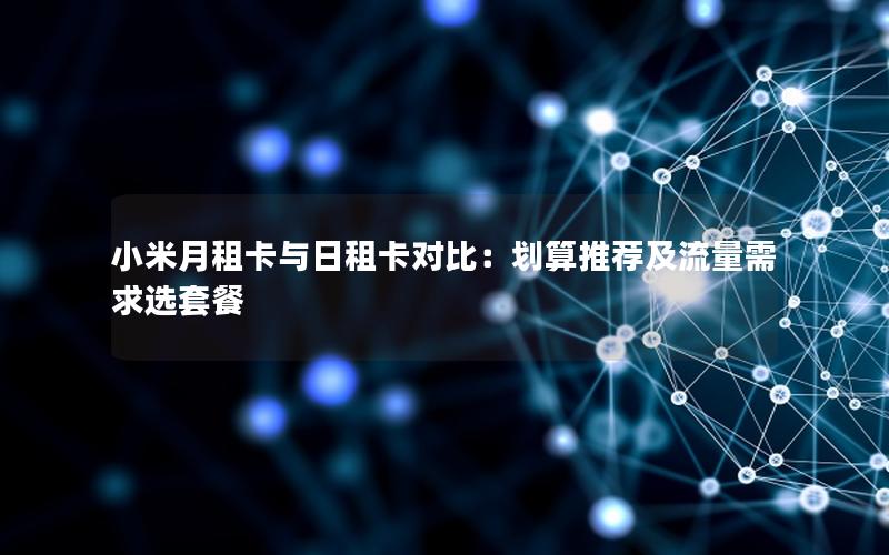 小米月租卡与日租卡对比：划算推荐及流量需求选套餐