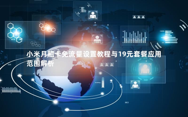 小米月租卡免流量设置教程与19元套餐应用范围解析