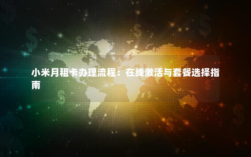 小米月租卡办理流程：在线激活与套餐选择指南