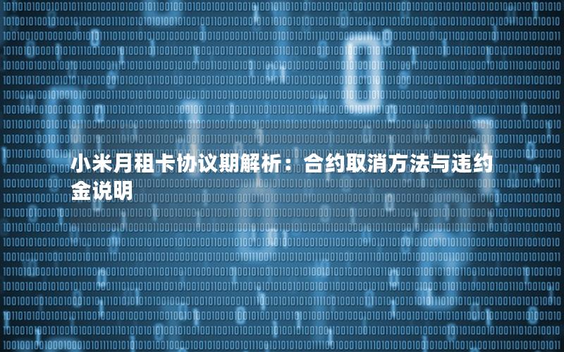 小米月租卡协议期解析：合约取消方法与违约金说明