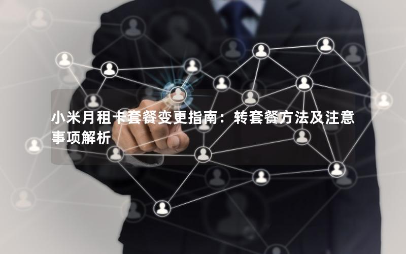 小米月租卡套餐变更指南：转套餐方法及注意事项解析