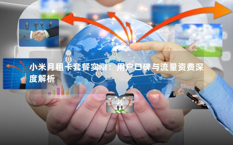 小米月租卡套餐实测：用户口碑与流量资费深度解析
