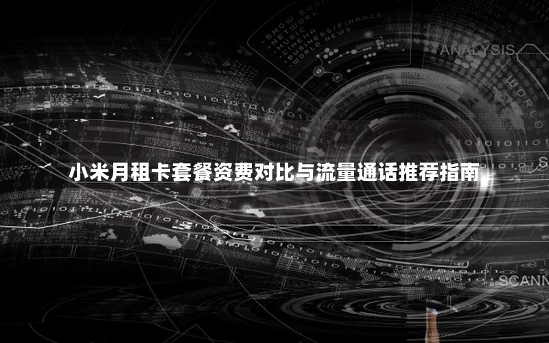 小米月租卡套餐资费对比与流量通话推荐指南
