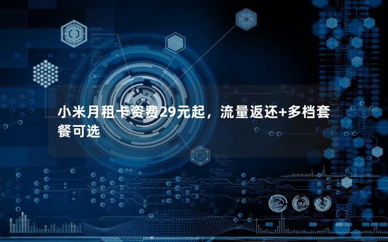 小米月租卡资费29元起，流量返还+多档套餐可选