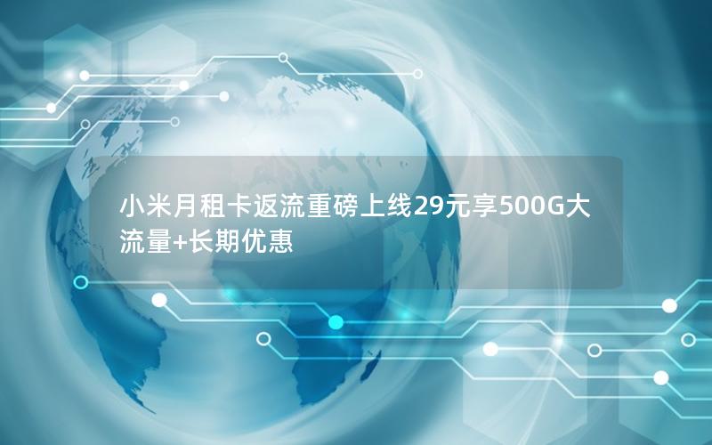 小米月租卡返流重磅上线29元享500G大流量+长期优惠