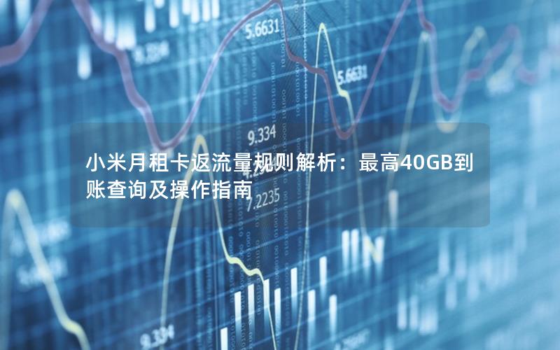 小米月租卡返流量规则解析：最高40GB到账查询及操作指南