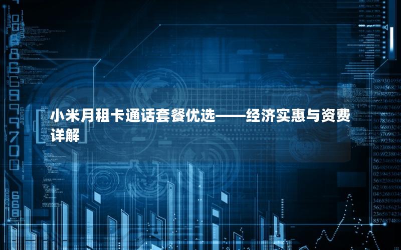 小米月租卡通话套餐优选——经济实惠与资费详解