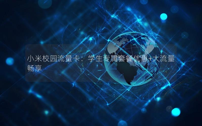 小米校园流量卡：学生专属套餐优惠+大流量畅享