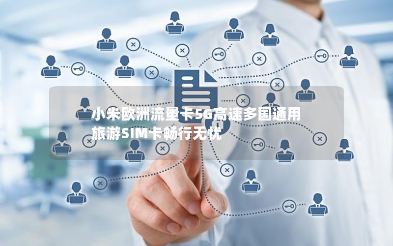 小米欧洲流量卡5G高速多国通用 旅游SIM卡畅行无忧
