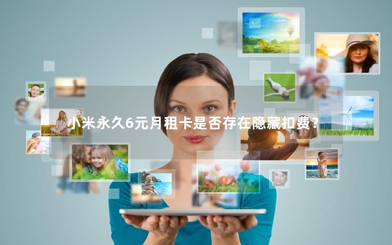 小米永久6元月租卡是否存在隐藏扣费？
