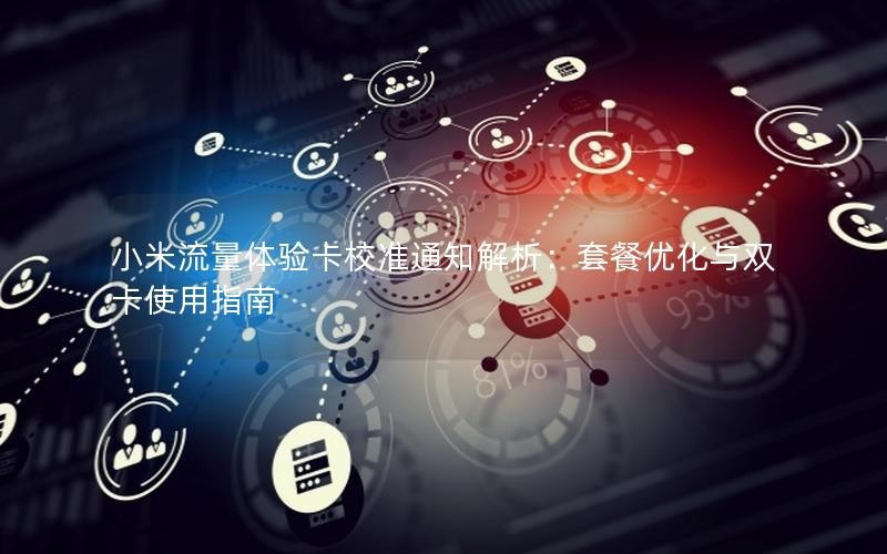 小米流量体验卡校准通知解析：套餐优化与双卡使用指南