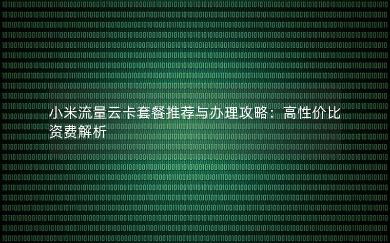 小米流量云卡套餐推荐与办理攻略：高性价比资费解析